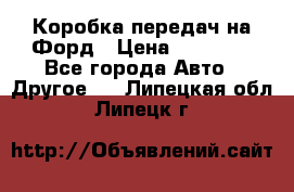 Коробка передач на Форд › Цена ­ 20 000 - Все города Авто » Другое   . Липецкая обл.,Липецк г.